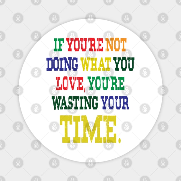 If You're Not Doing What You Love You're Wasting Your Time Magnet by ZeroOne